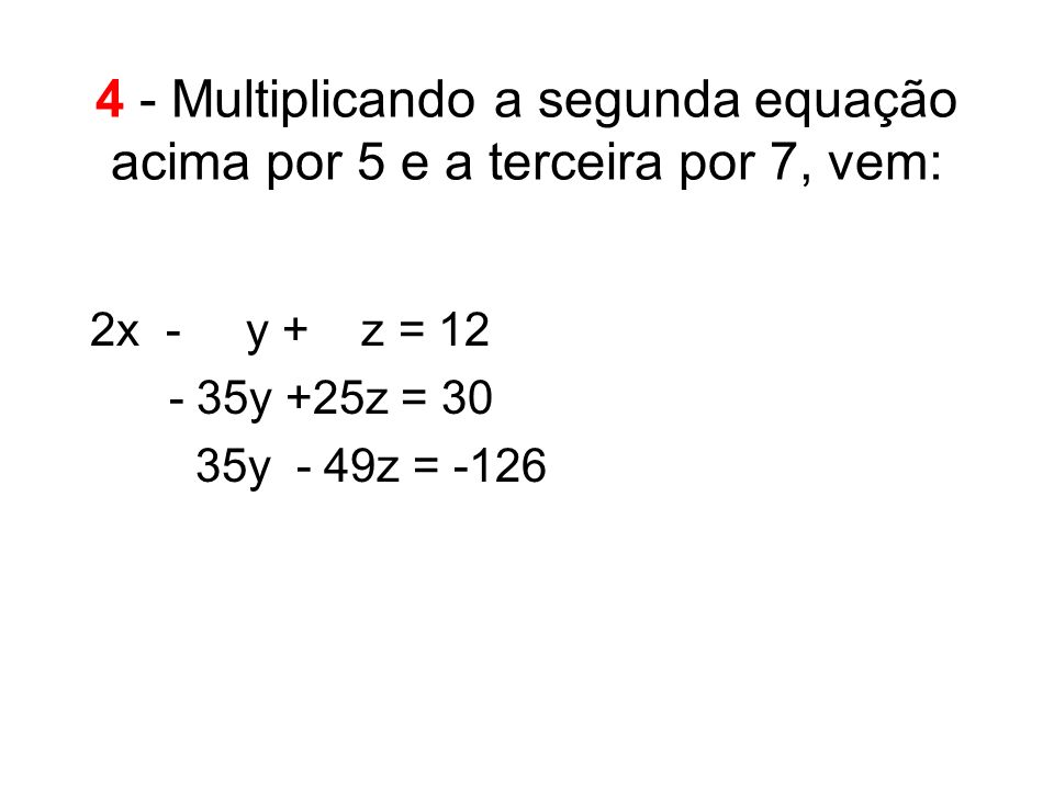 4 - Multiplicando a segunda equação acima por 5 e a terceira por 7, vem: