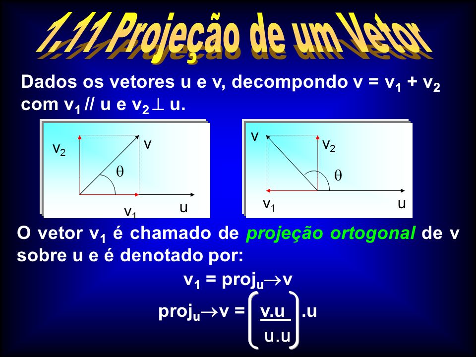 1.11 Projeção de um Vetor Dados os vetores u e v, decompondo v = v1 + v2 com v1 // u e v2  u. v2.