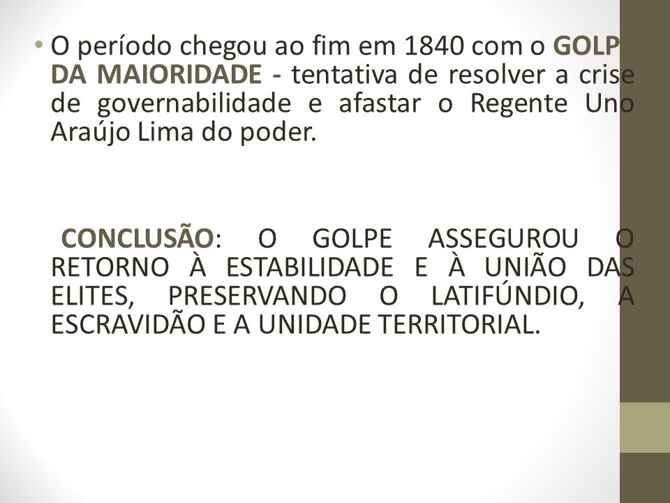 O período chegou ao fim em 1840 com o GOLPE DA MAIORIDADE - tentativa de resolver a crise de governabilidade e afastar o Regente Uno Araújo Lima do poder.