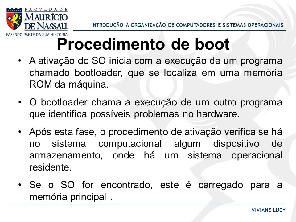 Procedimento de boot A ativação do SO inicia com a execução de um programa chamado bootloader, que se localiza em uma memória ROM da máquina.