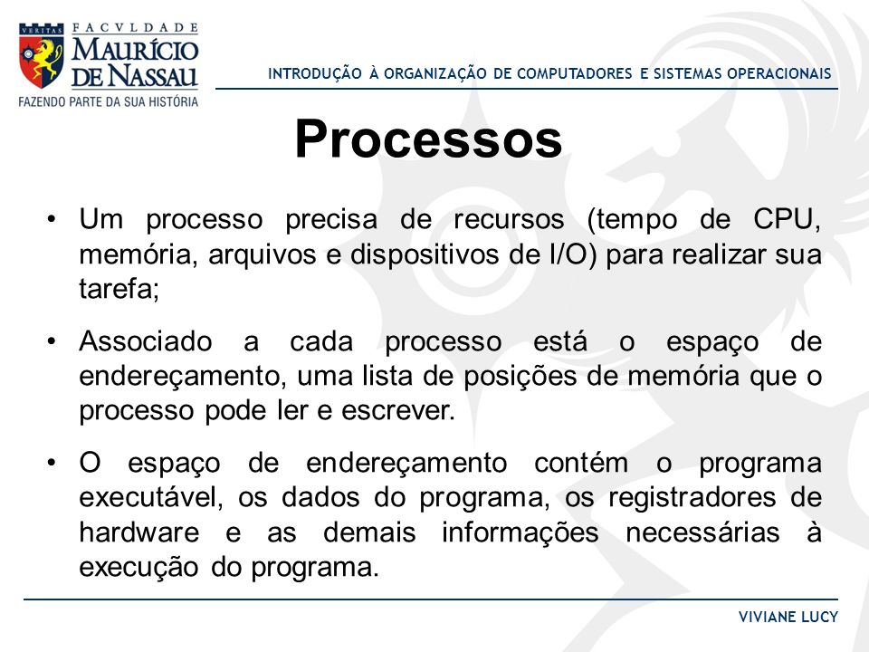 Processos Um processo precisa de recursos (tempo de CPU, memória, arquivos e dispositivos de I/O) para realizar sua tarefa;