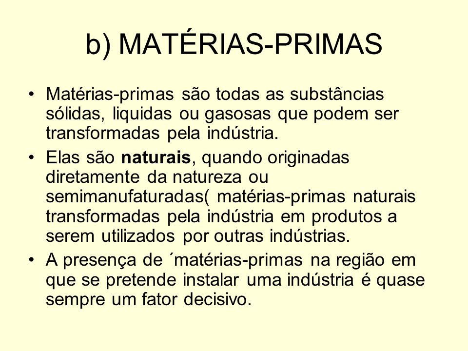 b) MATÉRIAS-PRIMAS Matérias-primas são todas as substâncias sólidas, liquidas ou gasosas que podem ser transformadas pela indústria.