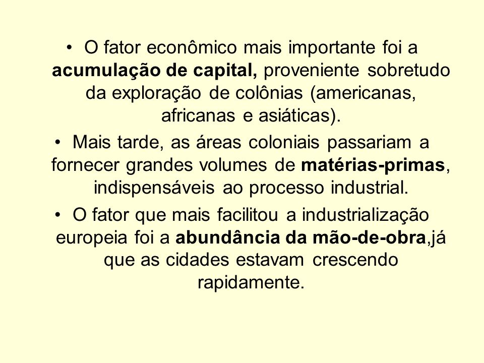 O fator econômico mais importante foi a acumulação de capital, proveniente sobretudo da exploração de colônias (americanas, africanas e asiáticas).
