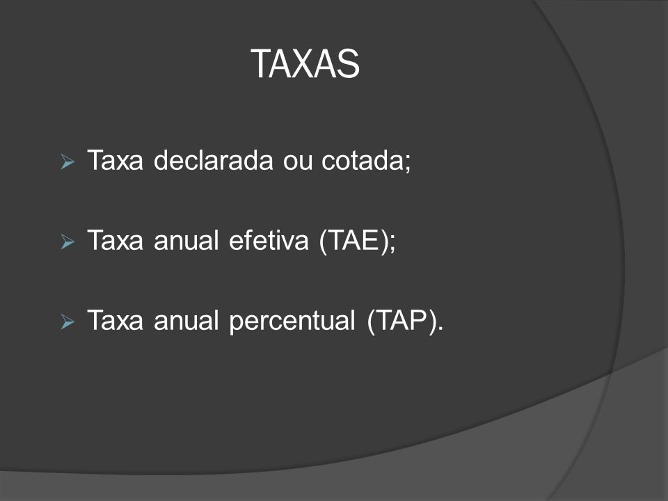TAXAS Taxa declarada ou cotada; Taxa anual efetiva (TAE);