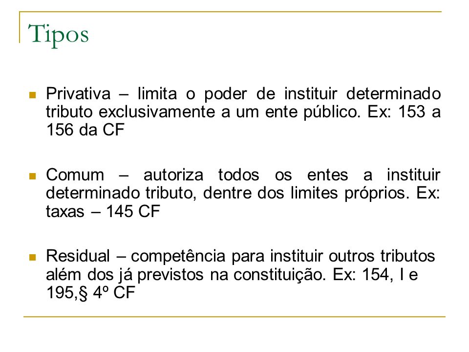 Tipos Privativa – limita o poder de instituir determinado tributo exclusivamente a um ente público. Ex: 153 a 156 da CF.