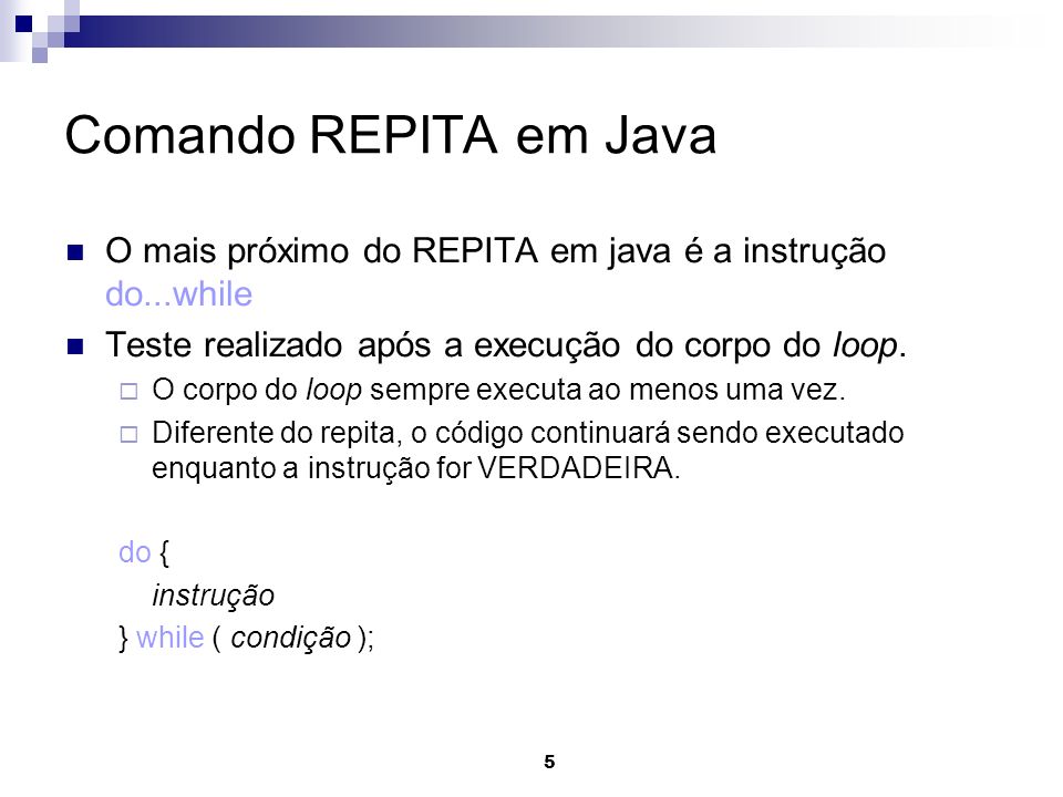 Comando REPITA em Java O mais próximo do REPITA em java é a instrução do...while. Teste realizado após a execução do corpo do loop.