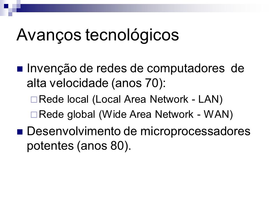 Avanços tecnológicos Invenção de redes de computadores de alta velocidade (anos 70): Rede local (Local Area Network - LAN)