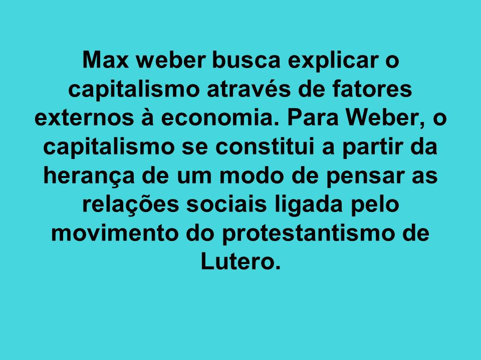 Max weber busca explicar o capitalismo através de fatores externos à economia.