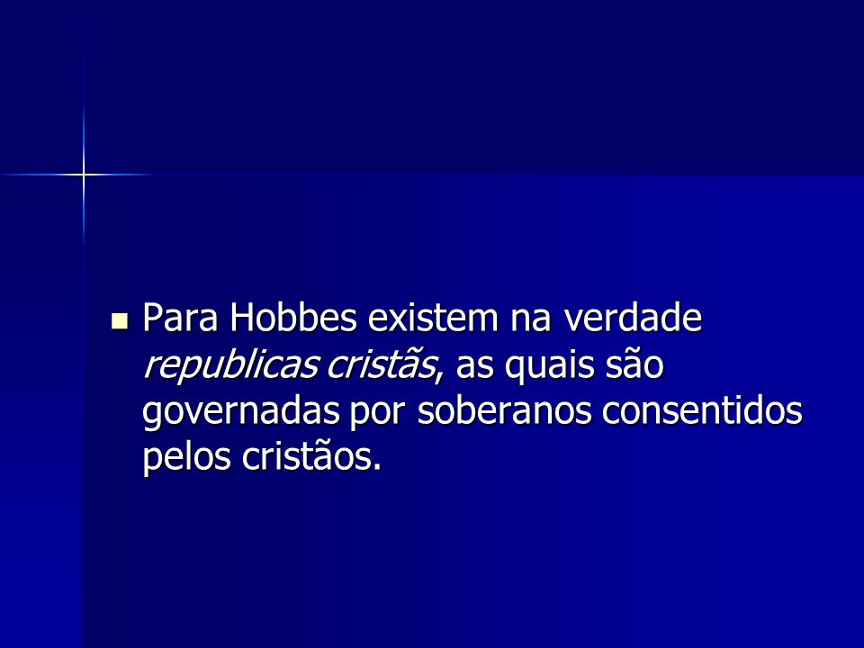 Para Hobbes existem na verdade republicas cristãs, as quais são governadas por soberanos consentidos pelos cristãos.