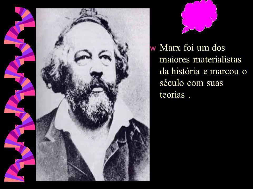 Marx foi um dos maiores materialistas da história e marcou o século com suas teorias .