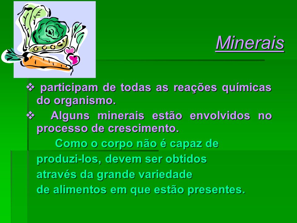 Minerais  participam de todas as reações químicas do organismo.