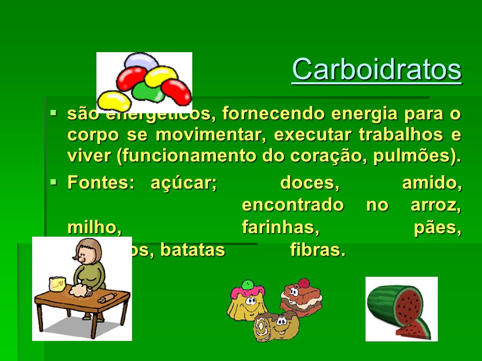 Carboidratos são energéticos, fornecendo energia para o corpo se movimentar, executar trabalhos e viver (funcionamento do coração, pulmões).
