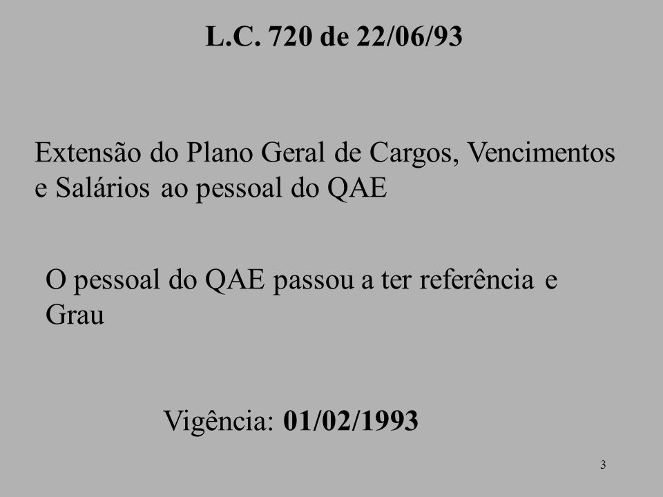 L.C. 720 de 22/06/93 Extensão do Plano Geral de Cargos, Vencimentos e Salários ao pessoal do QAE. O pessoal do QAE passou a ter referência e Grau.