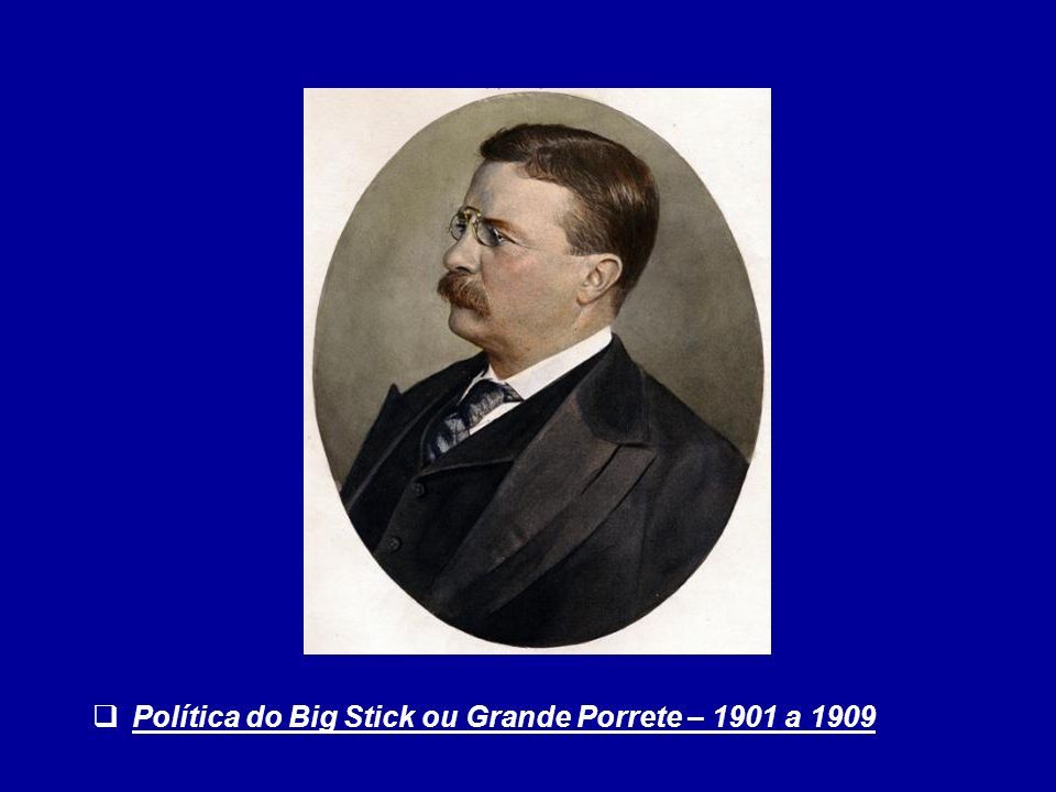Política do Big Stick ou Grande Porrete – 1901 a 1909