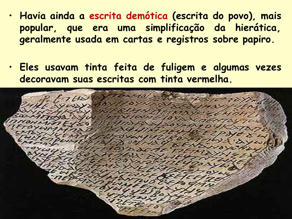 Havia ainda a escrita demótica (escrita do povo), mais popular, que era uma simplificação da hierática, geralmente usada em cartas e registros sobre papiro.
