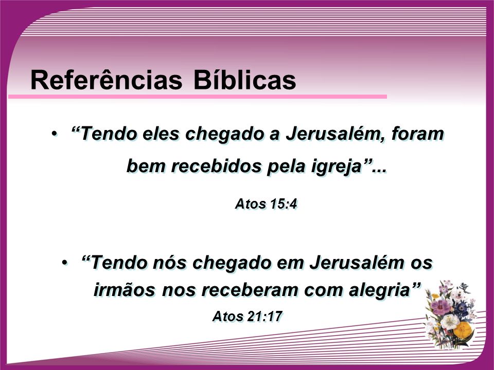 Referências Bíblicas Tendo eles chegado a Jerusalém, foram bem recebidos pela igreja ... Atos 15:4.
