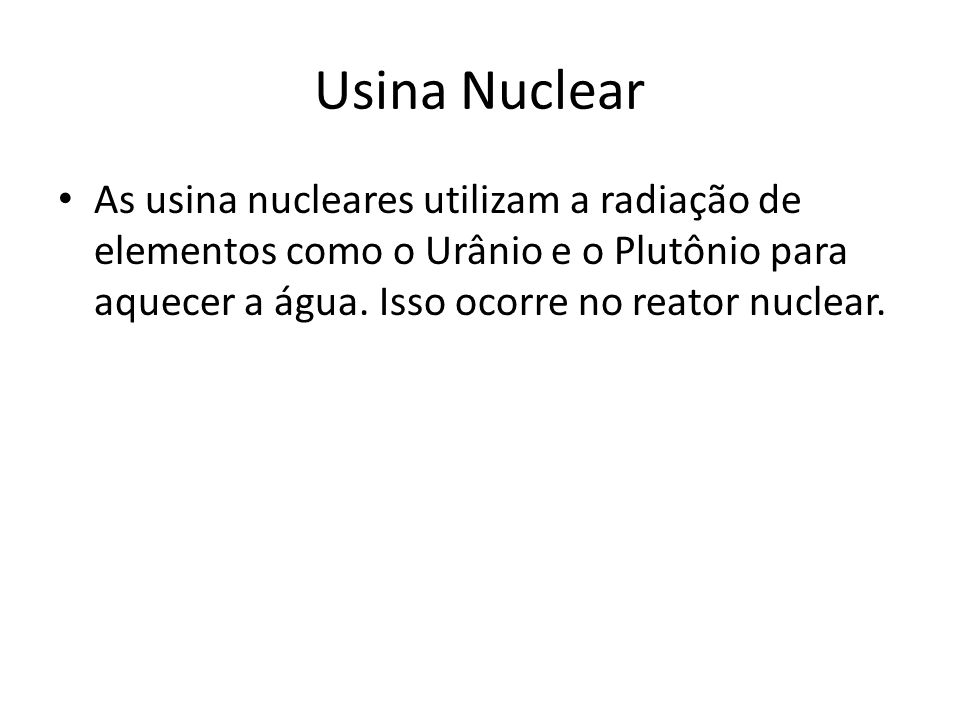 Usina Nuclear As usina nucleares utilizam a radiação de elementos como o Urânio e o Plutônio para aquecer a água.