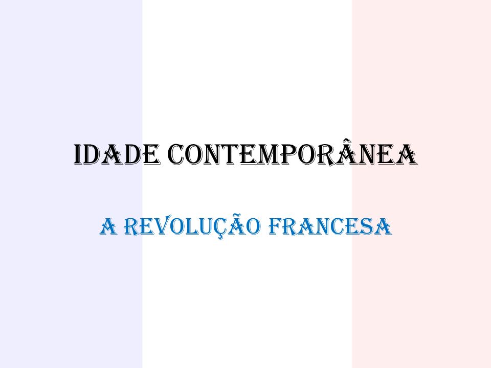 IDADE CONTEMPORÂNEA A REVOLUÇÃO FRANCESA