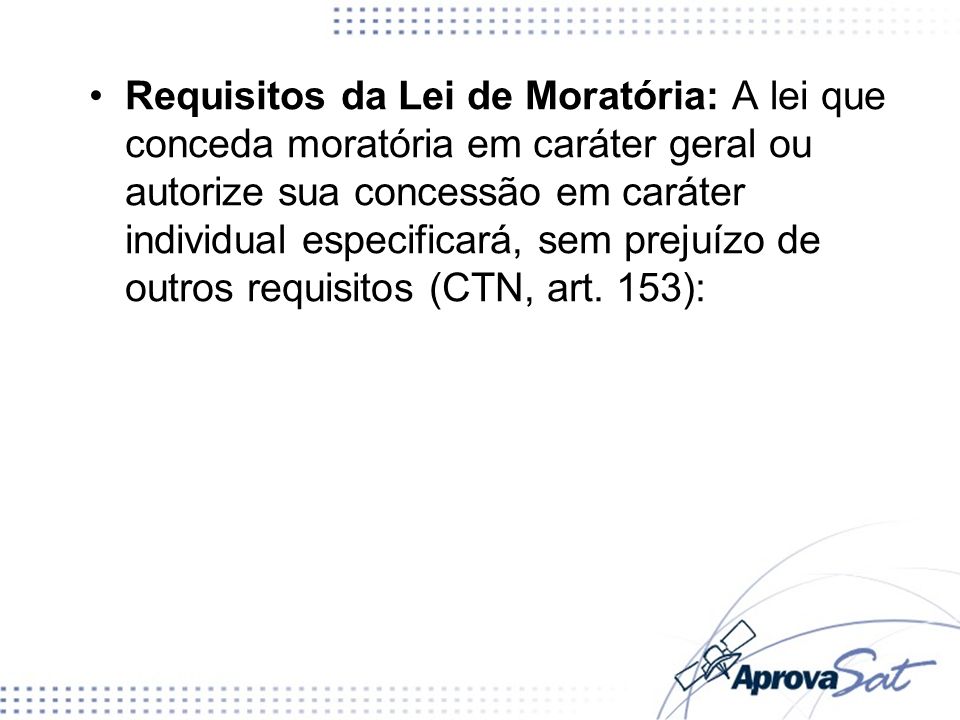 Requisitos da Lei de Moratória: A lei que conceda moratória em caráter geral ou autorize sua concessão em caráter individual especificará, sem prejuízo de outros requisitos (CTN, art.