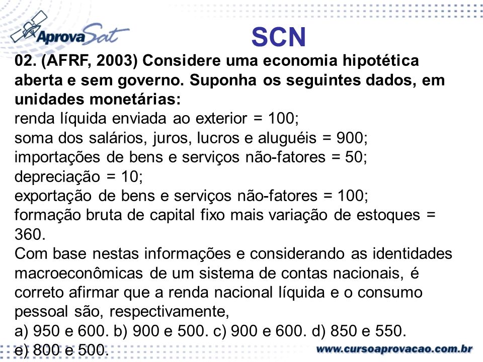 SCN 02. (AFRF, 2003) Considere uma economia hipotética aberta e sem governo. Suponha os seguintes dados, em unidades monetárias: