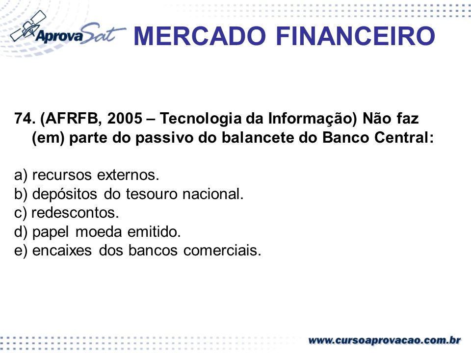 MERCADO FINANCEIRO 74. (AFRFB, 2005 – Tecnologia da Informação) Não faz (em) parte do passivo do balancete do Banco Central: