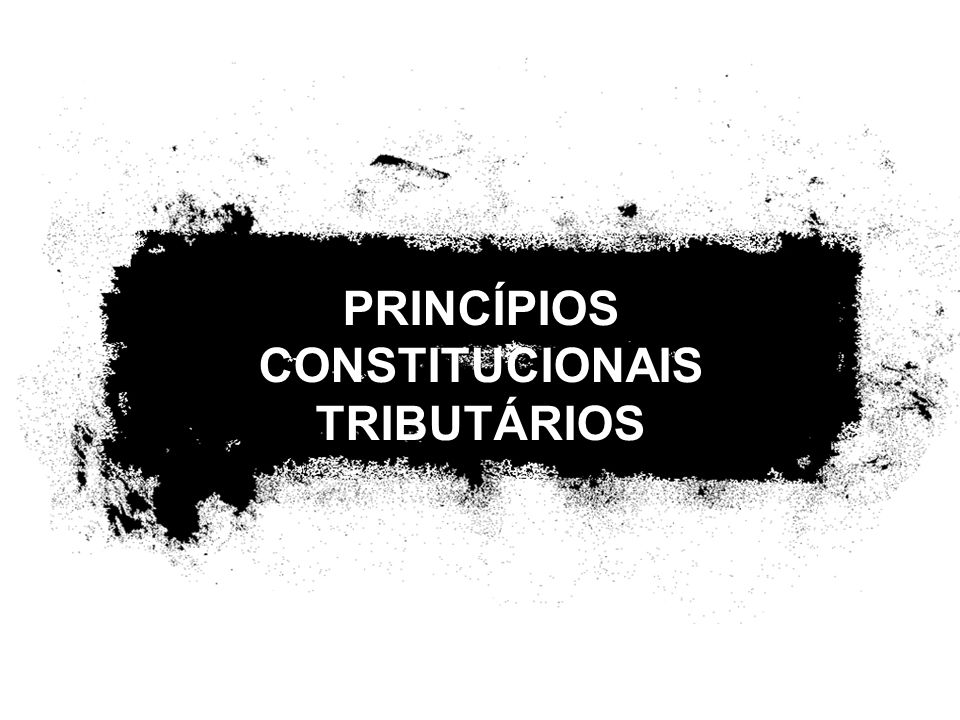 PRINCÍPIOS CONSTITUCIONAIS TRIBUTÁRIOS