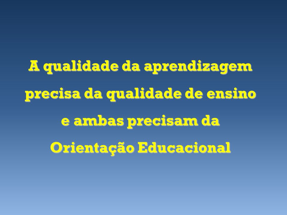 A qualidade da aprendizagem precisa da qualidade de ensino e ambas precisam da Orientação Educacional