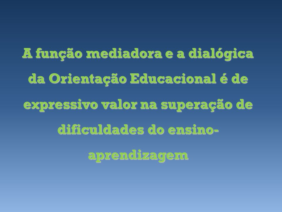 A função mediadora e a dialógica da Orientação Educacional é de expressivo valor na superação de dificuldades do ensino-aprendizagem