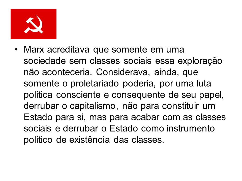 Marx acreditava que somente em uma sociedade sem classes sociais essa exploração não aconteceria.