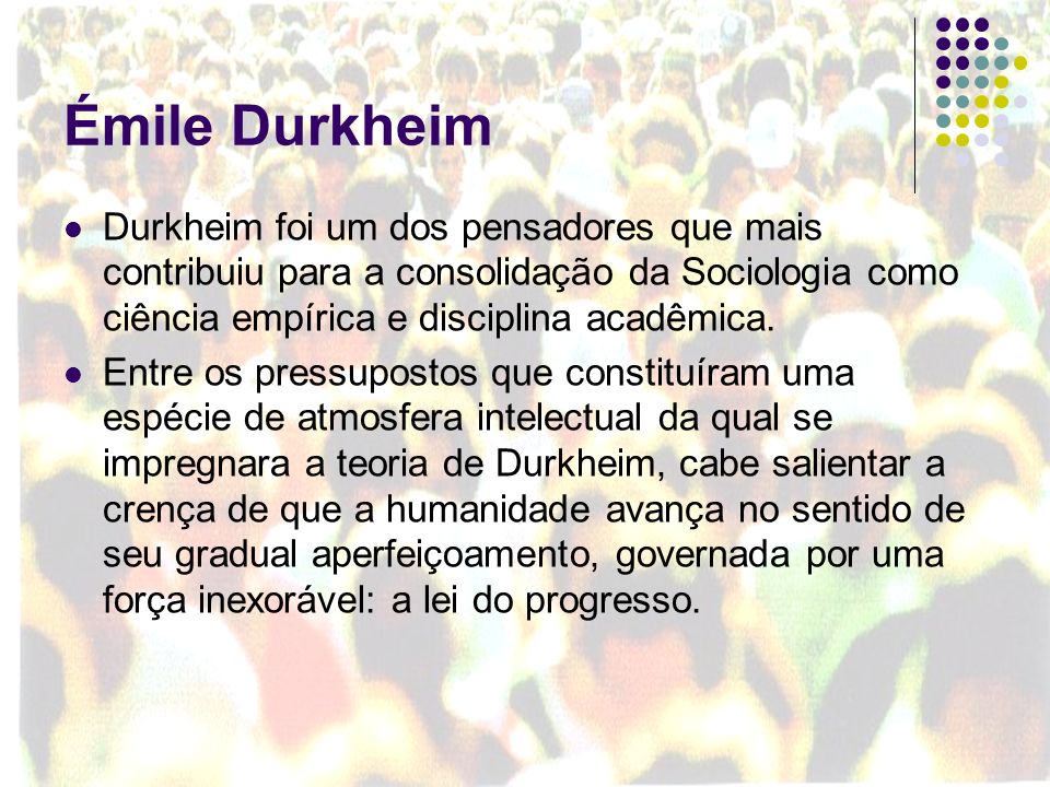 Émile Durkheim Durkheim foi um dos pensadores que mais contribuiu para a consolidação da Sociologia como ciência empírica e disciplina acadêmica.
