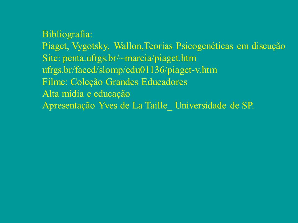 Bibliografia: Piaget, Vygotsky, Wallon,Teorias Psicogenéticas em discução. Site: penta.ufrgs.br/~marcia/piaget.htm.