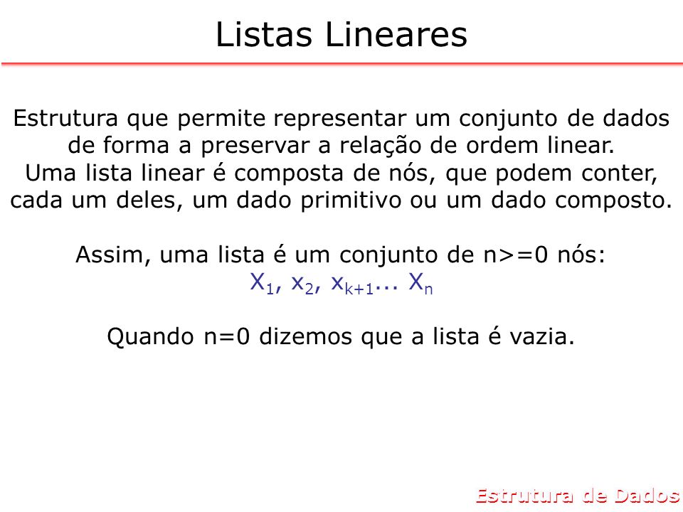 Listas Lineares Estrutura que permite representar um conjunto de dados de forma a preservar a relação de ordem linear.