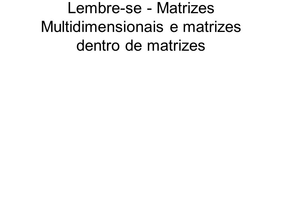 Lembre-se - Matrizes Multidimensionais e matrizes dentro de matrizes