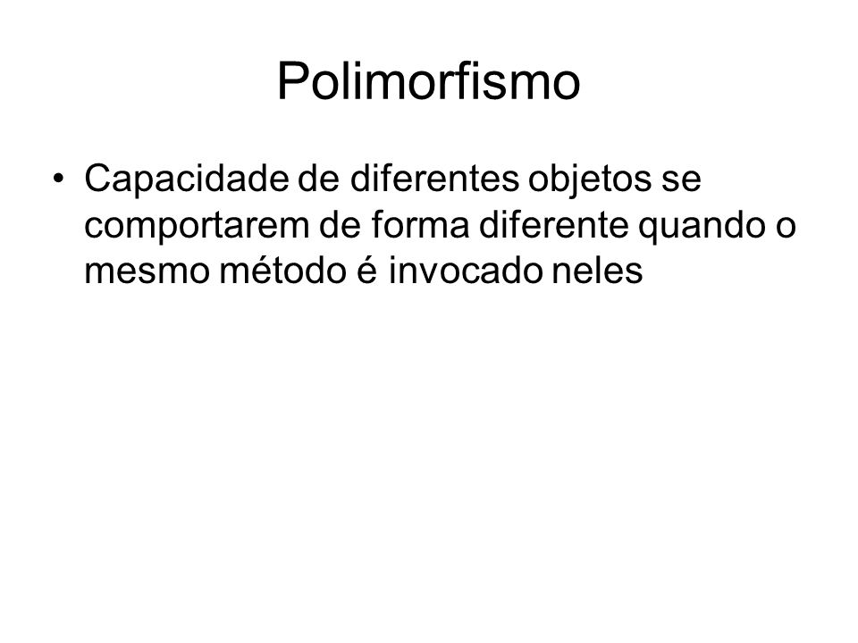 Polimorfismo Capacidade de diferentes objetos se comportarem de forma diferente quando o mesmo método é invocado neles.