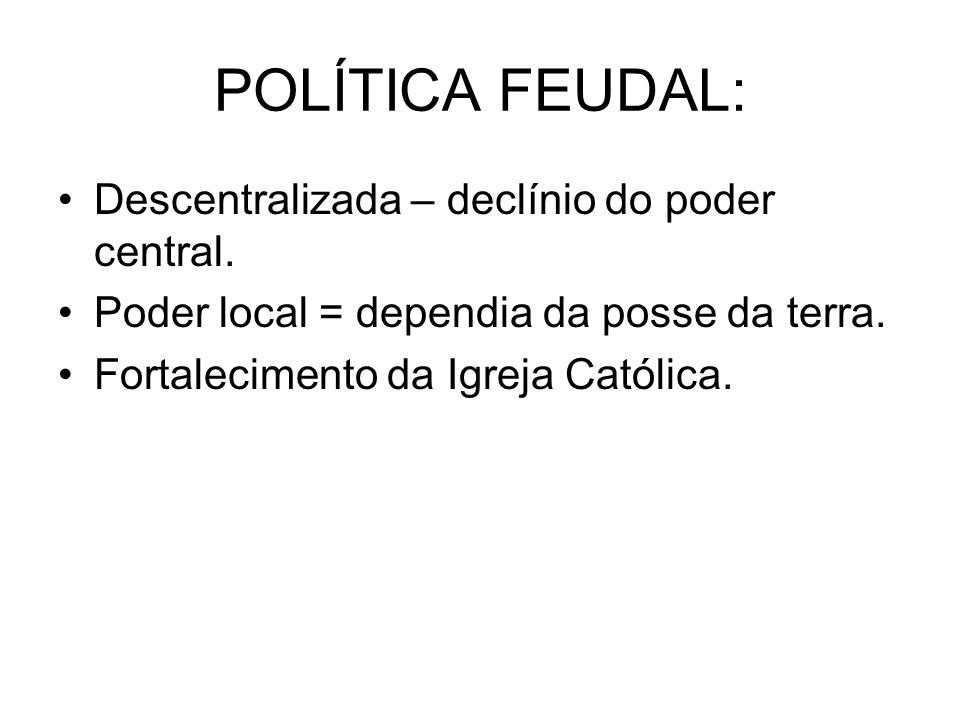 POLÍTICA FEUDAL: Descentralizada – declínio do poder central.
