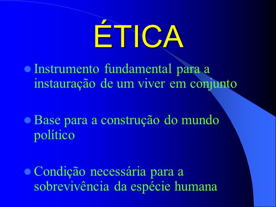 ÉTICA Instrumento fundamental para a instauração de um viver em conjunto. Base para a construção do mundo político.
