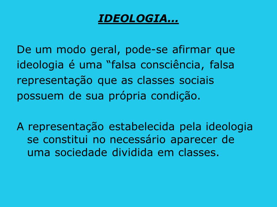 IDEOLOGIA... De um modo geral, pode-se afirmar que. ideologia é uma falsa consciência, falsa. representação que as classes sociais.