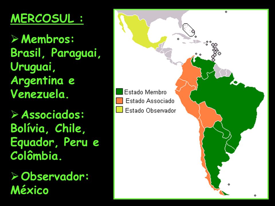 MERCOSUL : Membros: Brasil, Paraguai, Uruguai, Argentina e Venezuela. Associados: Bolívia, Chile, Equador, Peru e Colômbia.