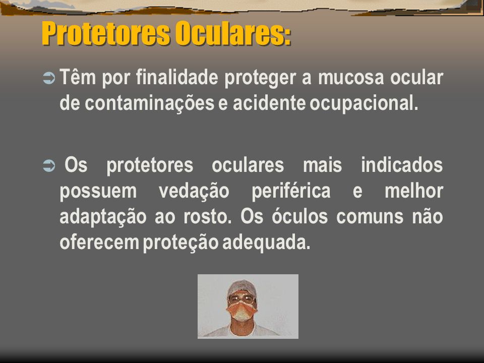 Protetores Oculares: Têm por finalidade proteger a mucosa ocular de contaminações e acidente ocupacional.