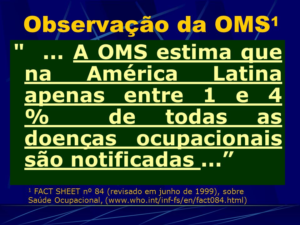 Observação da OMS1 ... A OMS estima que na América Latina apenas entre 1 e 4 % de todas as doenças ocupacionais são notificadas ...