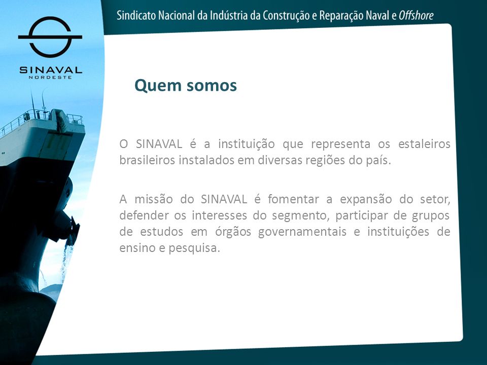 Quem somos O SINAVAL é a instituição que representa os estaleiros brasileiros instalados em diversas regiões do país.