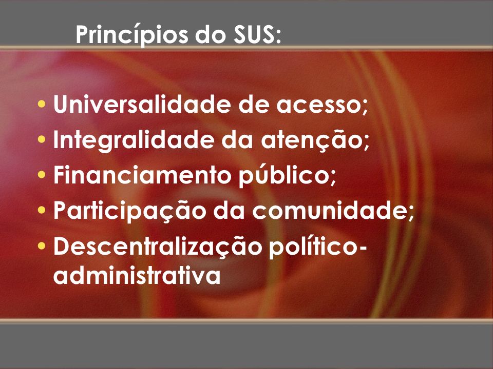 Princípios do SUS: Universalidade de acesso; Integralidade da atenção; Financiamento público; Participação da comunidade;