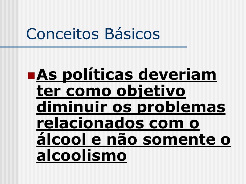 Conceitos Básicos As políticas deveriam ter como objetivo diminuir os problemas relacionados com o álcool e não somente o alcoolismo.