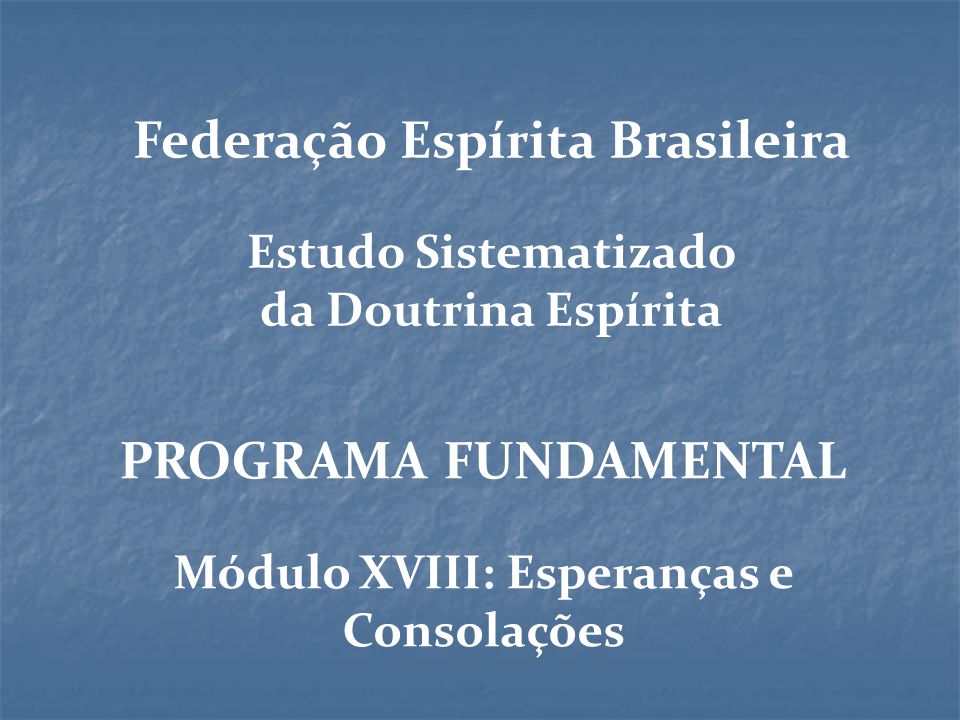 Federação Espírita Brasileira Módulo XVIII: Esperanças e Consolações