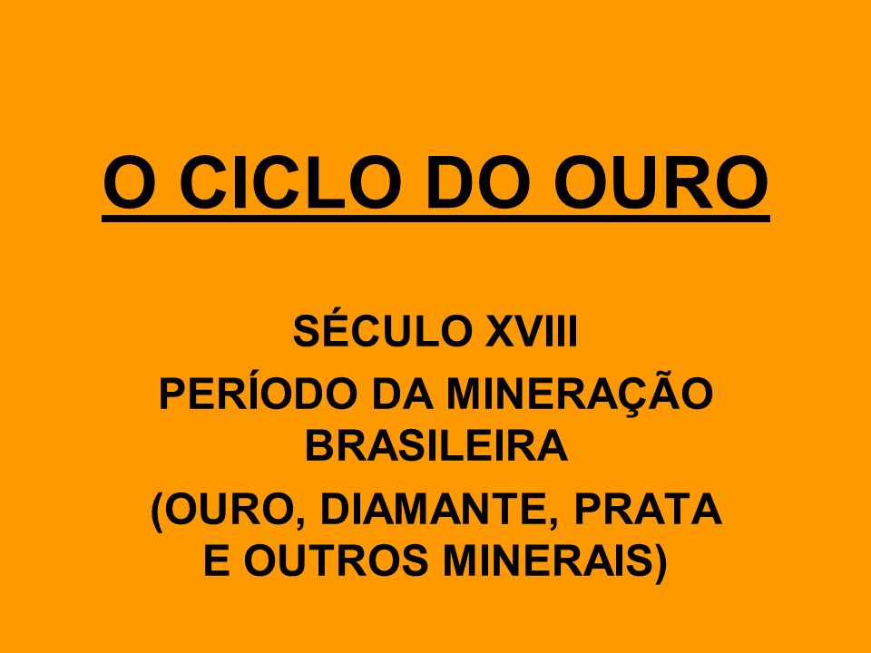 O CICLO DO OURO SÉCULO XVIII PERÍODO DA MINERAÇÃO BRASILEIRA