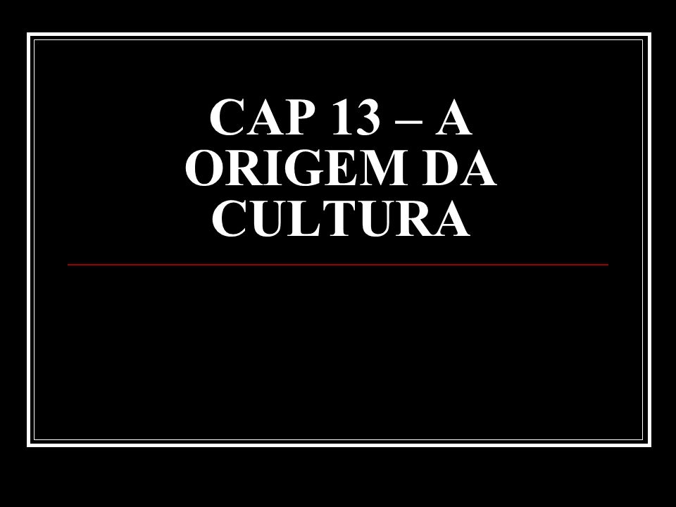 CAP 13 – A ORIGEM DA CULTURA
