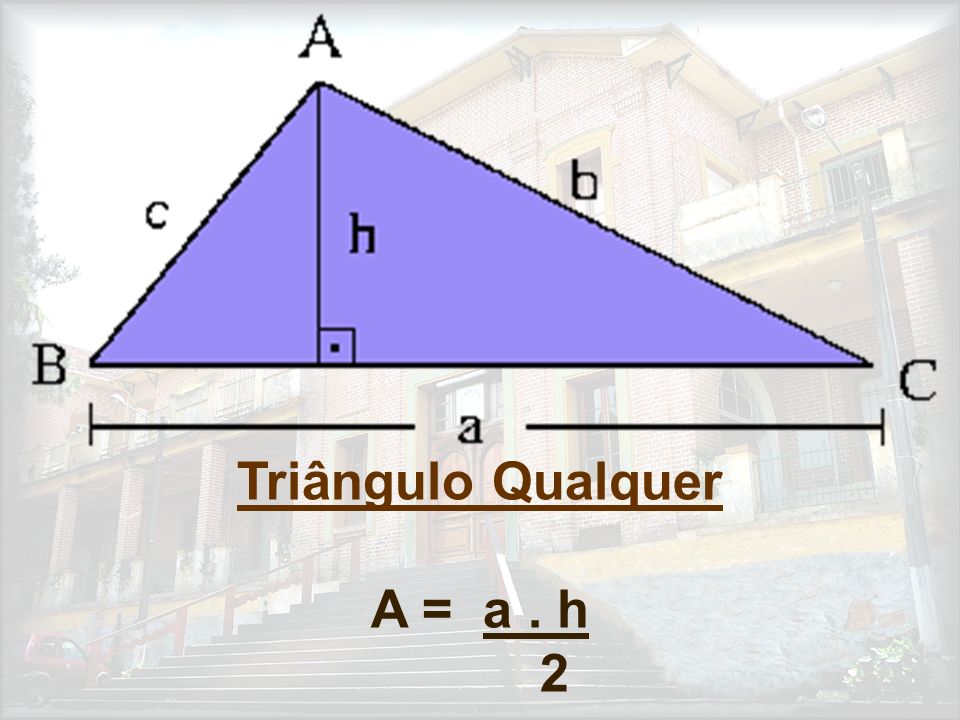 Triângulo Qualquer A = a . h 2