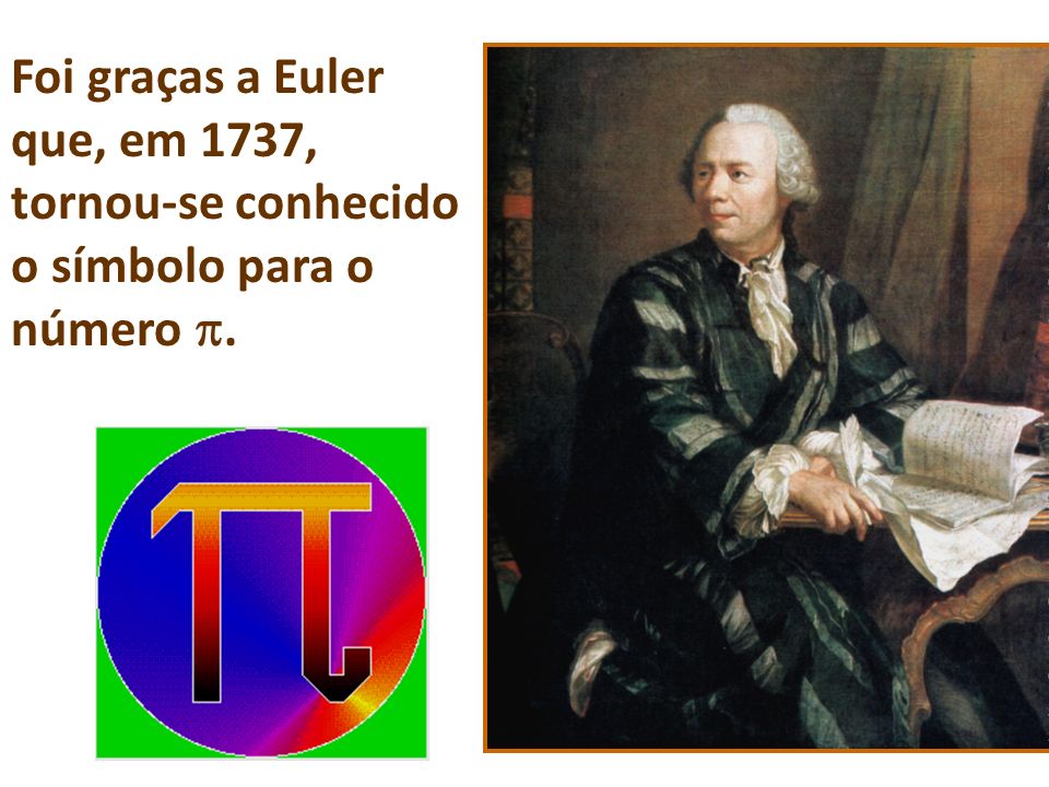 Foi graças a Euler que, em 1737, tornou-se conhecido o símbolo para o número .