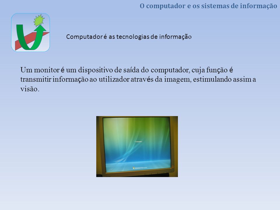 Um monitor é um dispositivo de saída do computador, cuja função é transmitir informação ao utilizador através da imagem, estimulando assim a visão.