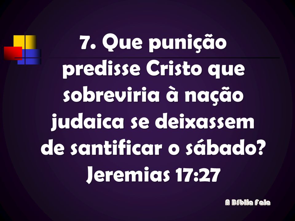 7. Que punição predisse Cristo que sobreviria à nação judaica se deixassem de santificar o sábado Jeremias 17:27
